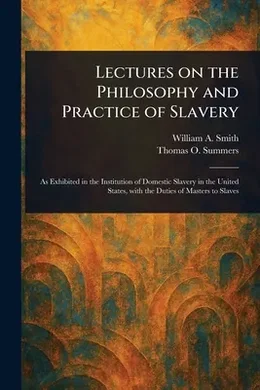 Lectures on the Philosophy and Practice of Slavery, William A (William ...